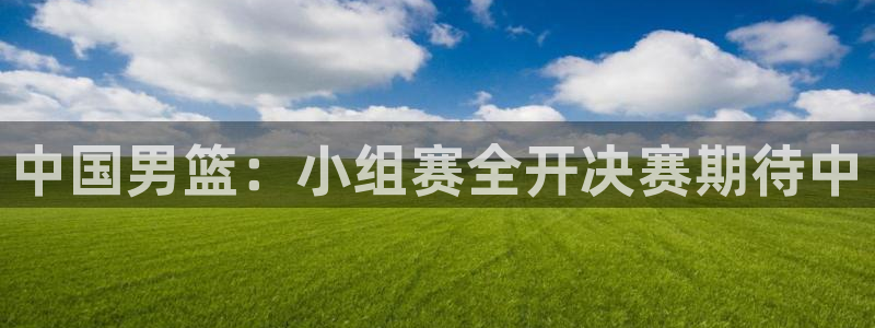 2026年世界杯赛程时间表格：中国男篮：小组赛全开决赛期待中