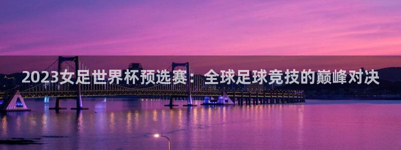 世界杯赛程时间表：2023女足世界杯预选赛：全球足球竞技的巅峰对决