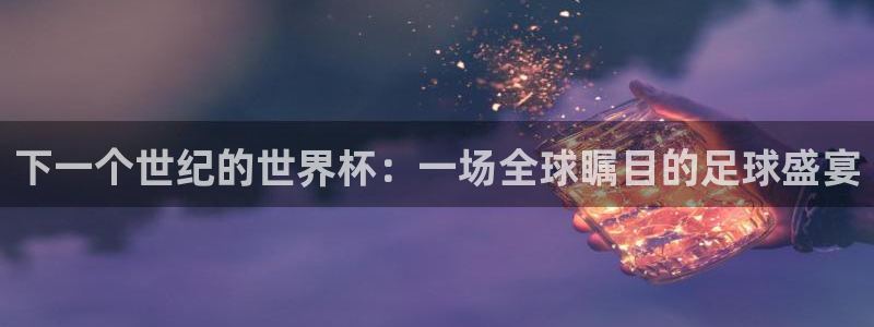 世界杯欧洲预选赛：下一个世纪的世界杯：一场全球瞩目的足球盛宴