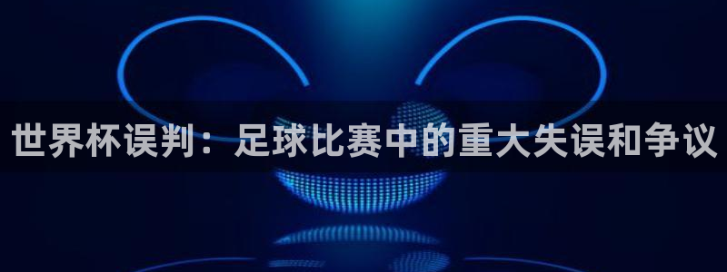 世预赛直播：世界杯误判：足球比赛中的重大失误和争议