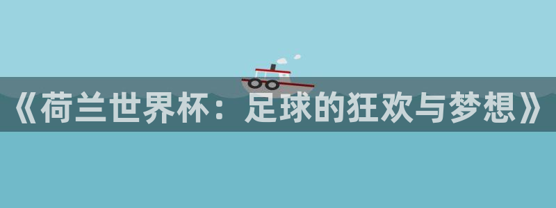 看世界杯：《荷兰世界杯：足球的狂欢与梦想》