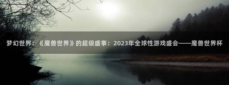 世界杯足球：梦幻世界：《魔兽世界》的超级盛事：2023年全球性游戏盛会——魔兽世界杯