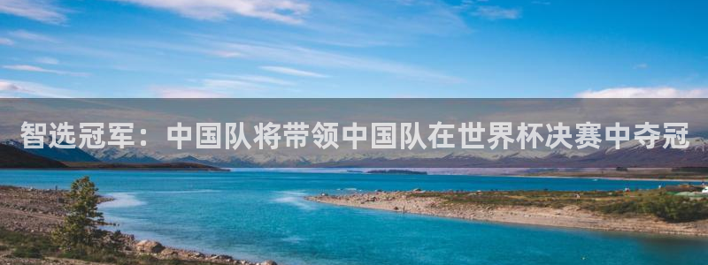 足球世界杯2026年赛程时间表：智选冠军：中国队将带领中国队在世界杯决赛中夺冠
